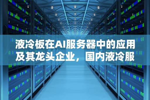 液冷板在AI服务器中的应用及其龙头企业，国内液冷服务器厂家