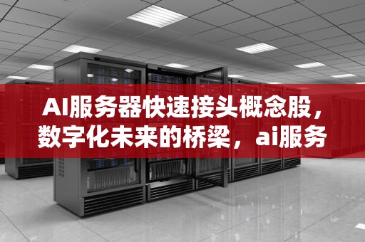 AI服务器快速接头概念股，数字化未来的桥梁，ai服务器快速接头概念股票