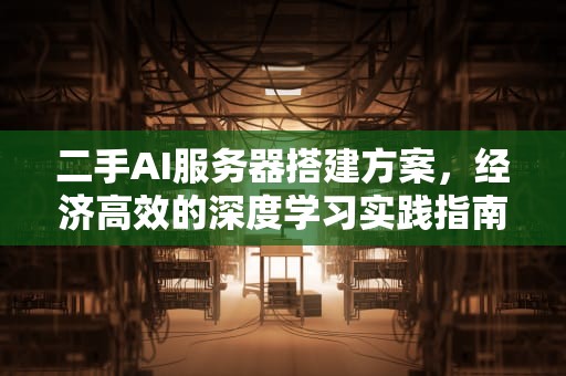 二手AI服务器搭建方案，经济高效的深度学习实践指南，二手ai服务器搭建方案怎么写