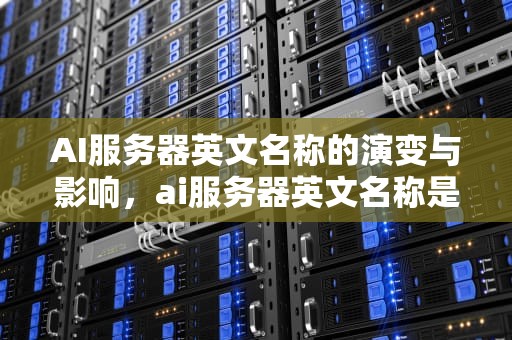 AI服务器英文名称的演变与影响，ai服务器英文名称是什么