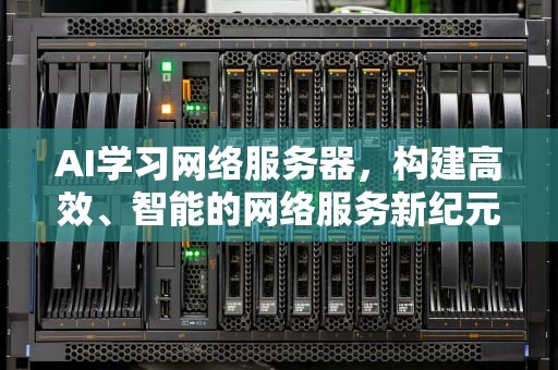 AI学习网络服务器，构建高效、智能的网络服务新纪元，ai服务器是什么意思