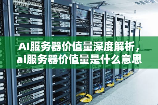 AI服务器价值量深度解析，ai服务器价值量是什么意思