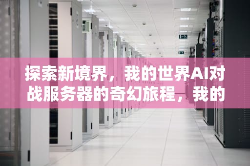 探索新境界，我的世界AI对战服务器的奇幻旅程，我的世界ai对战服务器下载