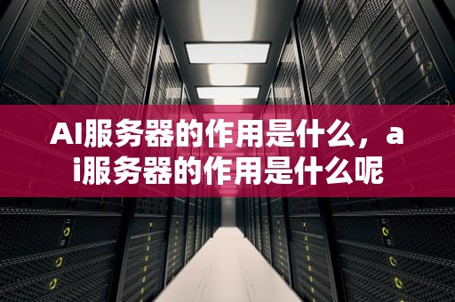 AI服务器的作用是什么，ai服务器的作用是什么呢