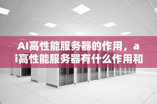 AI高性能服务器的作用，ai高性能服务器有什么作用和功能
