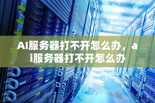 AI服务器打不开怎么办，ai服务器打不开怎么办