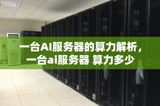 一台AI服务器的算力解析，一台ai服务器 算力多少
