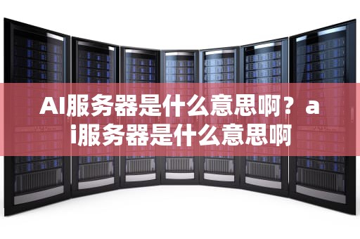 AI服务器是什么意思啊？ai服务器是什么意思啊