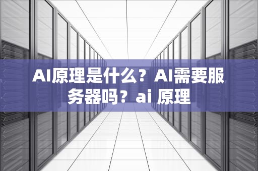 AI原理是什么？AI需要服务器吗？ai 原理