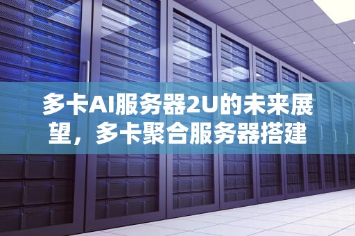 多卡AI服务器2U的未来展望，多卡聚合服务器搭建