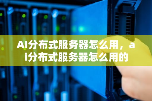 AI分布式服务器怎么用，ai分布式服务器怎么用的