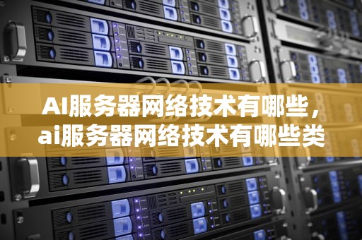 AI服务器网络技术有哪些，ai服务器网络技术有哪些类型