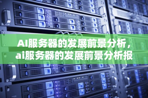 AI服务器的发展前景分析，ai服务器的发展前景分析报告