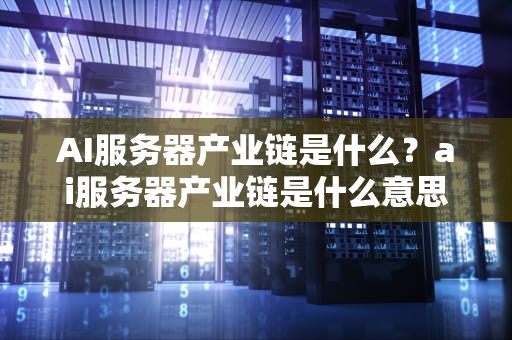 AI服务器产业链是什么？ai服务器产业链是什么意思