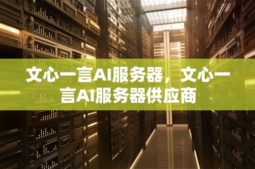 文心一言AI服务器，文心一言AI服务器供应商