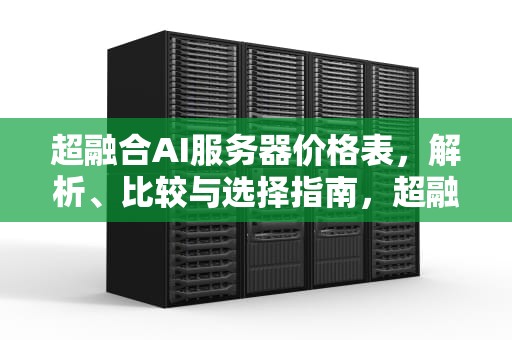 超融合AI服务器价格表，解析、比较与选择指南，超融合ai服务器价格表图片