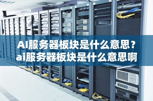 AI服务器板块是什么意思？ai服务器板块是什么意思啊