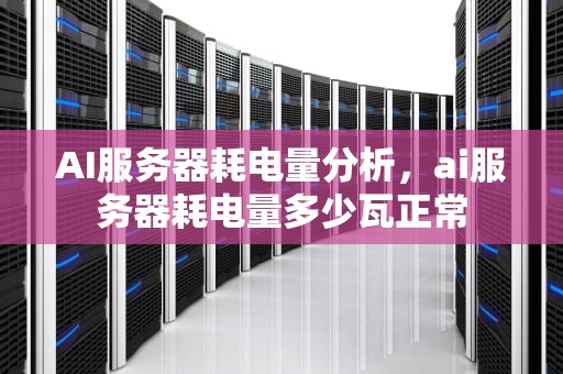 AI服务器耗电量分析，ai服务器耗电量多少瓦正常