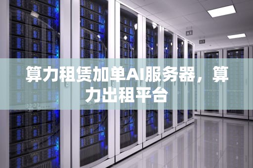 算力租赁加单AI服务器，算力出租平台