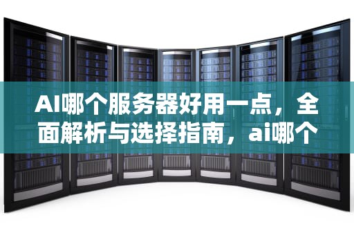 AI哪个服务器好用一点，全面解析与选择指南，ai哪个服务器好用一点的