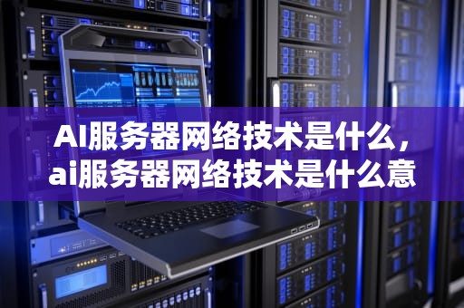 AI服务器网络技术是什么，ai服务器网络技术是什么意思