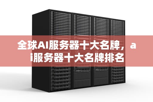 全球AI服务器十大名牌，ai服务器十大名牌排名