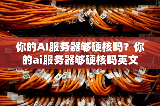 你的AI服务器够硬核吗？你的ai服务器够硬核吗英文