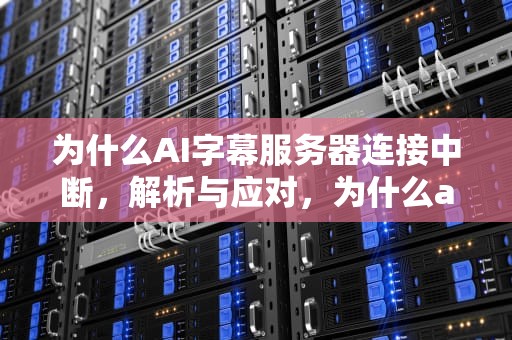 为什么AI字幕服务器连接中断，解析与应对，为什么ai字幕服务器连接中断