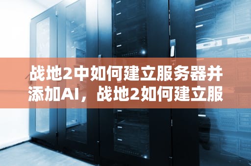 战地2中如何建立服务器并添加AI，战地2如何建立服务器
