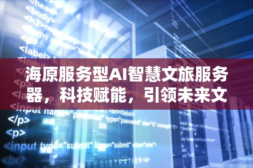 海原服务型AI智慧文旅服务器，科技赋能，引领未来文旅新潮流，海原服务型ai智慧文旅服务器怎么样