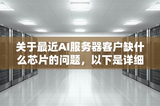 关于最近AI服务器客户缺什么芯片的问题，以下是详细分析，最近ai服务器客户缺什么芯片了