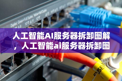 人工智能AI服务器拆卸图解，人工智能ai服务器拆卸图解视频