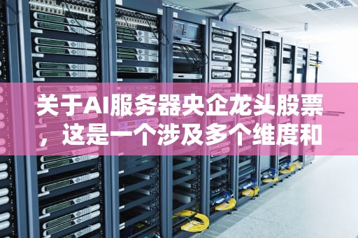 关于AI服务器央企龙头股票，这是一个涉及多个维度和因素的话题。在探讨这一主题时，需要明确几个关键点，AI服务器的市场背景、央企的角色与地位、以及具体的龙头股票分析。，ai服务器央企龙头股票有哪些