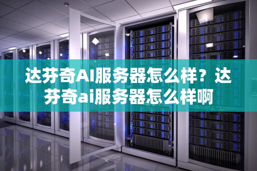 达芬奇AI服务器怎么样？达芬奇ai服务器怎么样啊
