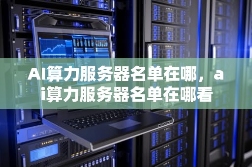 AI算力服务器名单在哪，ai算力服务器名单在哪看
