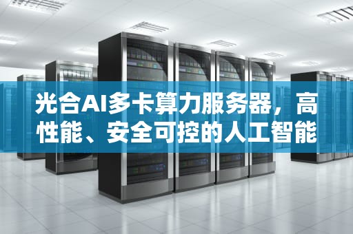 光合AI多卡算力服务器，高性能、安全可控的人工智能计算引擎