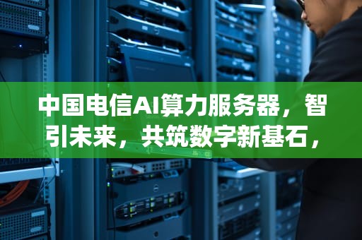 中国电信AI算力服务器，智引未来，共筑数字新基石，中国电信AI算力服务器(2023-2024年)集中采购项目