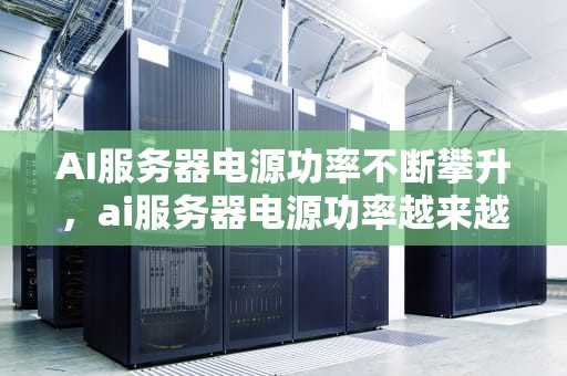 AI服务器电源功率不断攀升，ai服务器电源功率越来越大怎么办