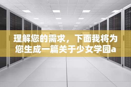 理解您的需求，下面我将为您生成一篇关于少女学园ai模拟器怎么进服务器的文章，少女学园ai模拟器怎么进服务器的