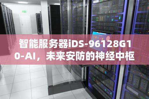 智能服务器iDS-96128G10-AI，未来安防的神经中枢，智能服务器sn是什么