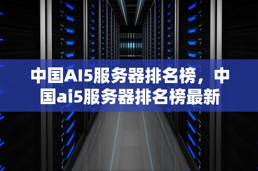 中国AI5服务器排名榜，中国ai5服务器排名榜最新