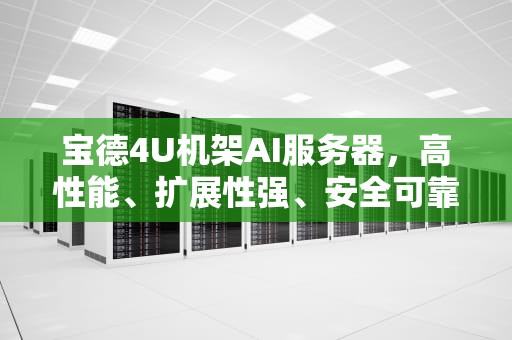 宝德4U机架AI服务器，高性能、扩展性强、安全可靠，宝德服务器上架安装