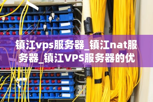 镇江vps服务器_镇江nat服务器_镇江VPS服务器的优势与应用