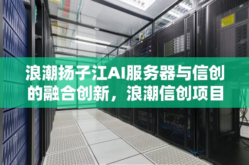 浪潮扬子江AI服务器与信创的融合创新，浪潮信创项目服务器