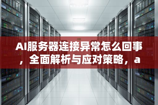AI服务器连接异常怎么回事，全面解析与应对策略，ai服务器连接异常啥回事儿啊