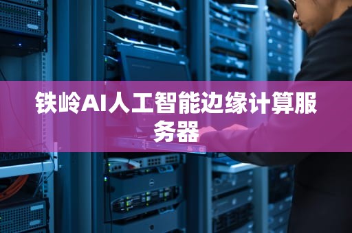 铁岭AI人工智能边缘计算服务器