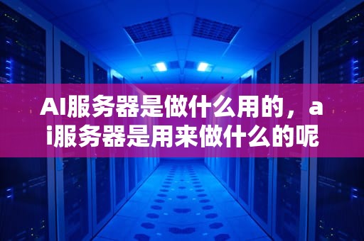 AI服务器是做什么用的，ai服务器是用来做什么的呢