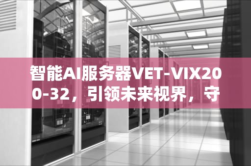 智能AI服务器VET-VIX200-32，引领未来视界，守护每一帧安全，智能服务器是什么