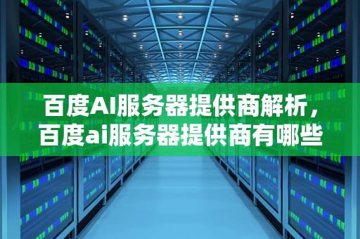百度AI服务器提供商解析，百度ai服务器提供商有哪些