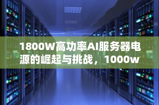 1800W高功率AI服务器电源的崛起与挑战，1000w服务器电源